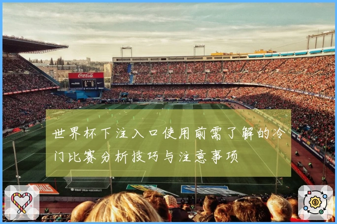世界杯下注入口使用前需了解的冷门比赛分析技巧与注意事项