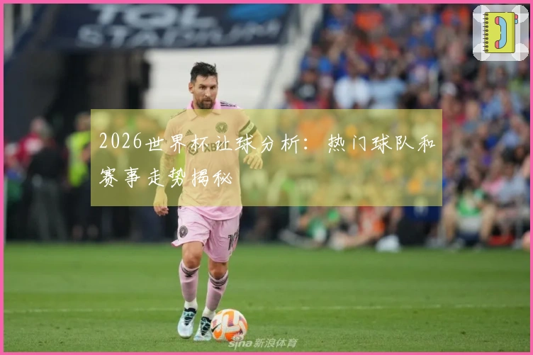 2026世界杯让球分析：热门球队和赛事走势揭秘