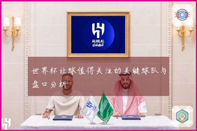 世界杯让球值得关注的关键球队与盘口分析